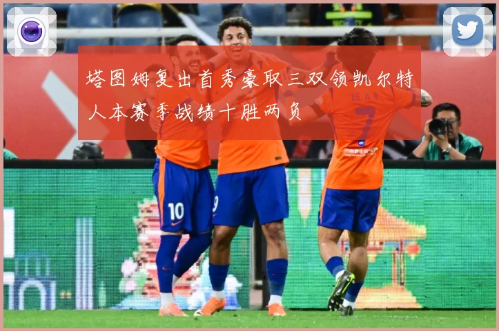 塔图姆复出首秀豪取三双领凯尔特人本赛季战绩十胜两负