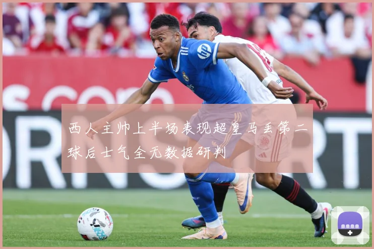西人主帅上半场表现超皇马丢第二球后士气全无数据研判