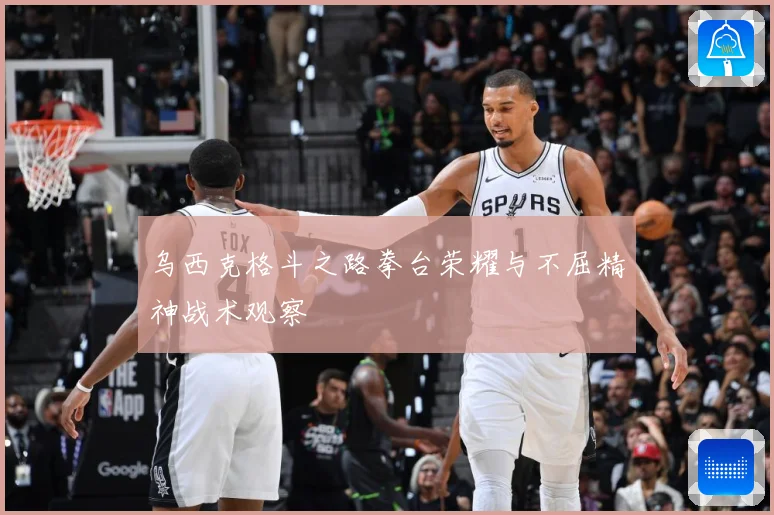 乌西克格斗之路拳台荣耀与不屈精神战术观察