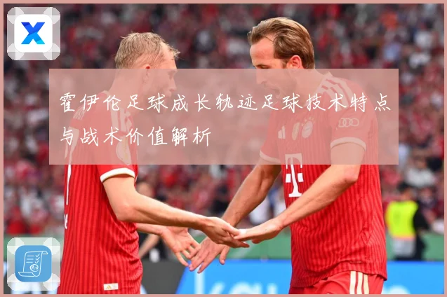 霍伊伦足球成长轨迹足球技术特点与战术价值解析