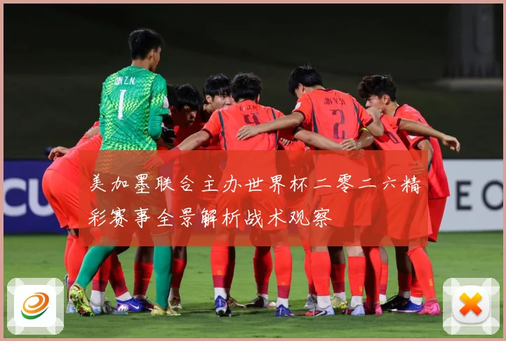 美加墨联合主办世界杯二零二六精彩赛事全景解析战术观察
