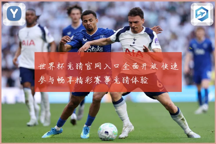 世界杯竞猜官网入口全面开放 快速参与畅享精彩赛事竞猜体验