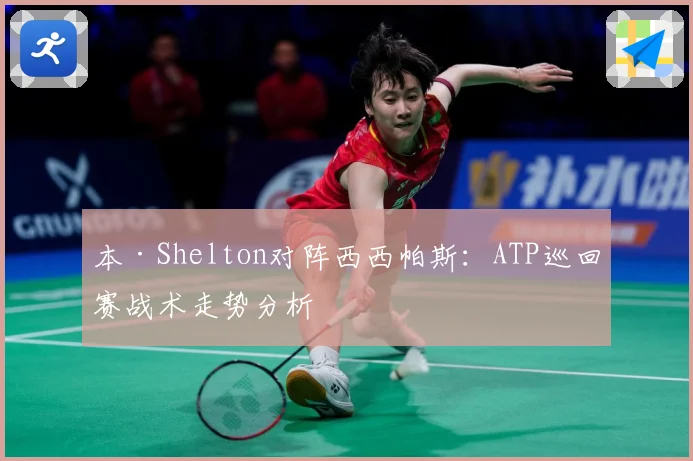 本·Shelton对阵西西帕斯：ATP巡回赛战术走势分析