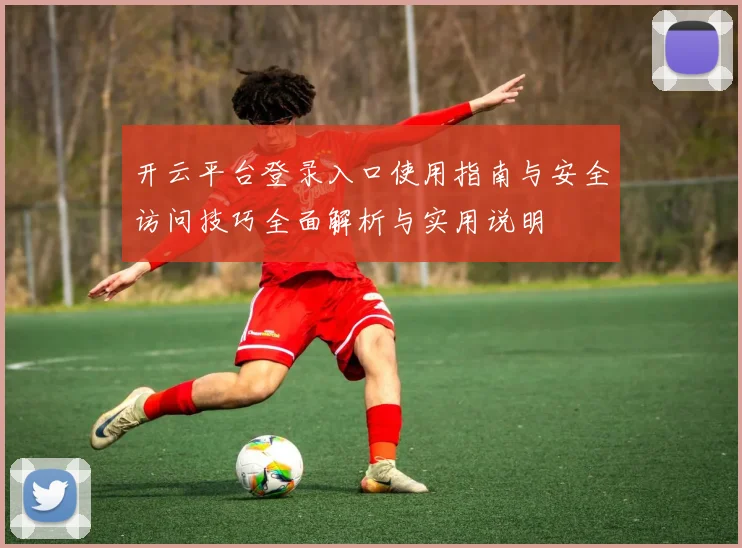 开云平台登录入口使用指南与安全访问技巧全面解析与实用说明