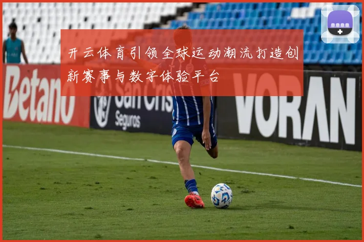 开云体育引领全球运动潮流打造创新赛事与数字体验平台