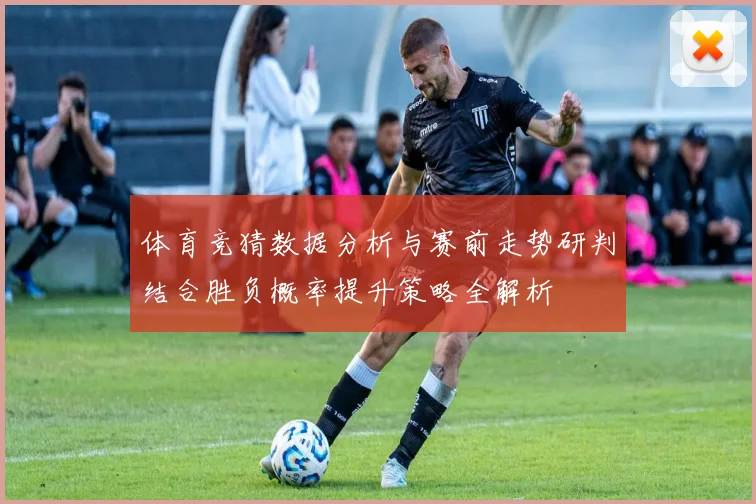 体育竞猜数据分析与赛前走势研判结合胜负概率提升策略全解析