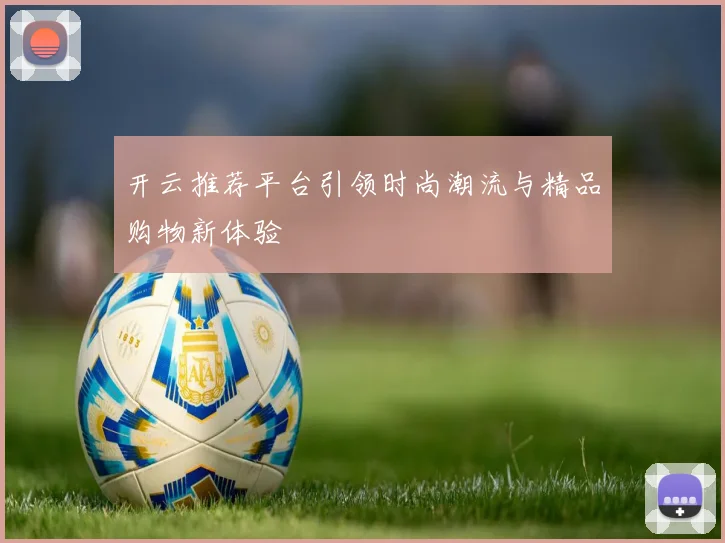 开云推荐平台引领时尚潮流与精品购物新体验