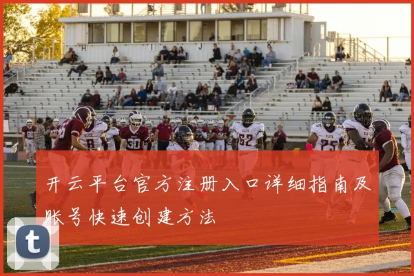 开云平台官方注册入口详细指南及账号快速创建方法