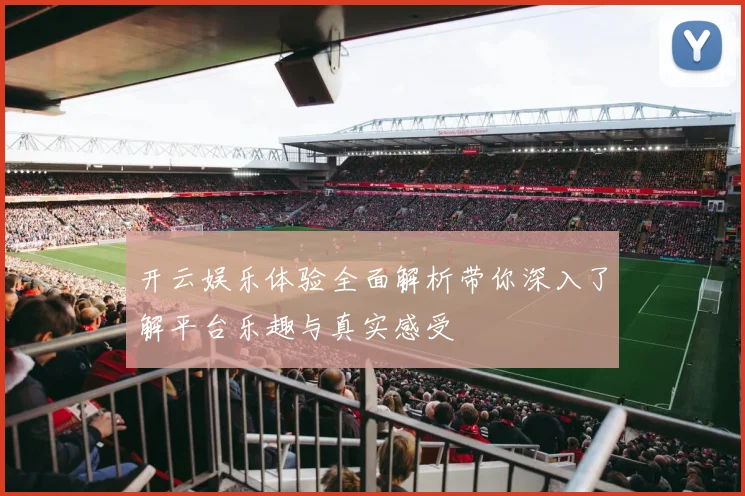 开云娱乐体验全面解析带你深入了解平台乐趣与真实感受
