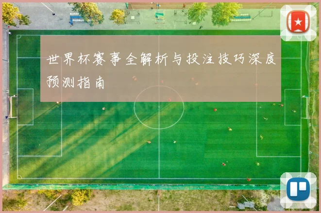 世界杯赛事全解析与投注技巧深度预测指南