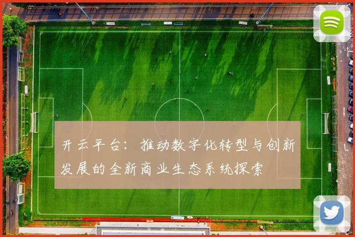 开云平台：推动数字化转型与创新发展的全新商业生态系统探索
