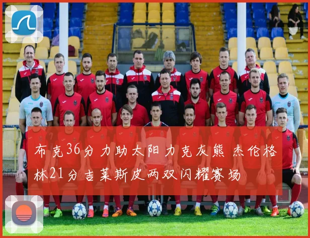 布克36分力助太阳力克灰熊 杰伦格林21分吉莱斯皮两双闪耀赛场