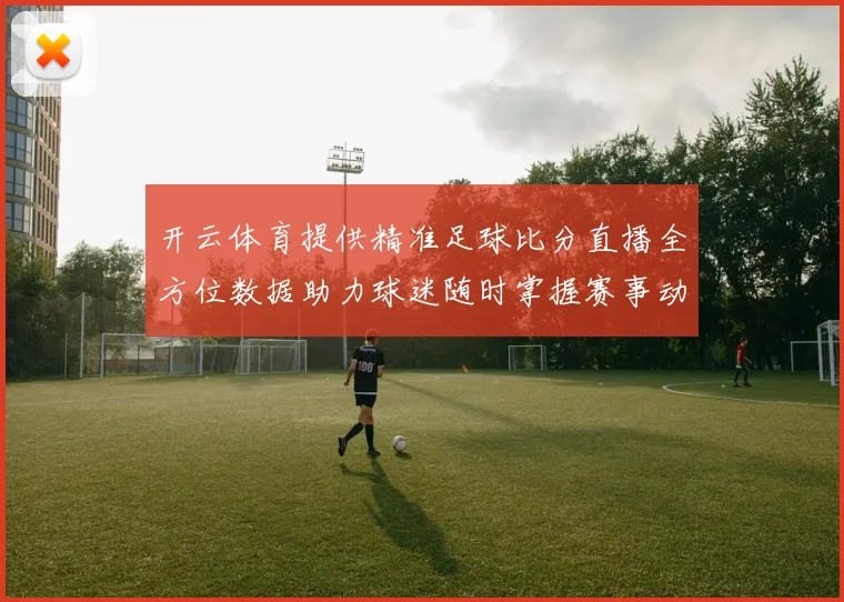 开云体育提供精准足球比分直播全方位数据助力球迷随时掌握赛事动态
