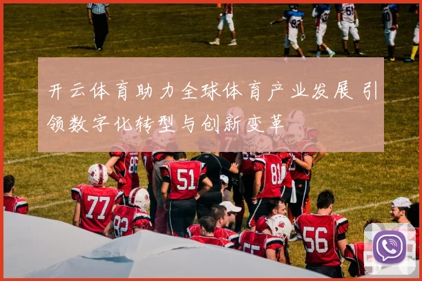开云体育助力全球体育产业发展 引领数字化转型与创新变革