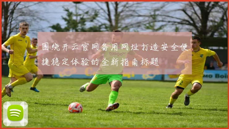 围绕开云官网备用网址打造安全便捷稳定体验的全新指南标题