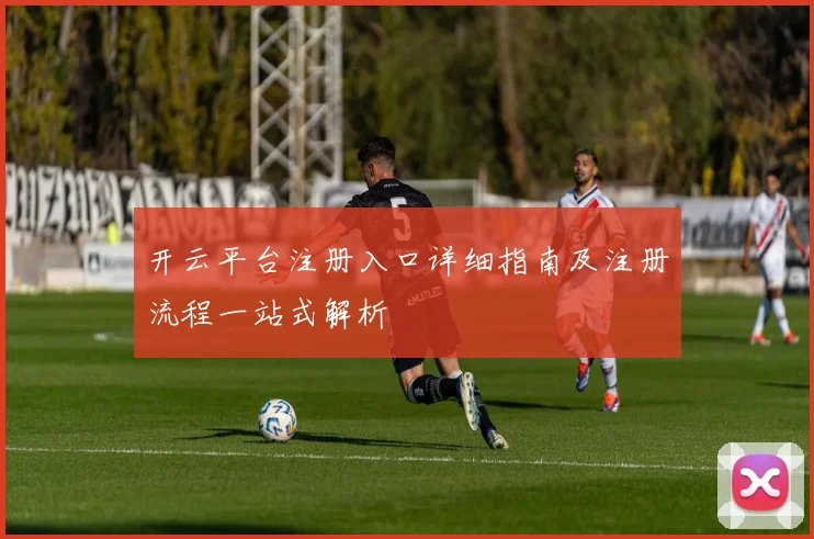 开云平台注册入口详细指南及注册流程一站式解析