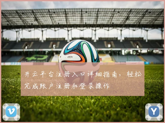开云平台注册入口详细指南，轻松完成账户注册和登录操作