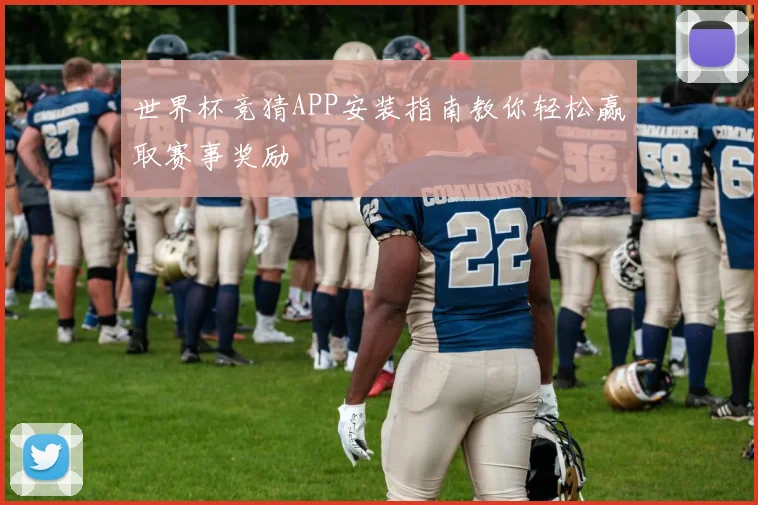 世界杯竞猜APP安装指南教你轻松赢取赛事奖励