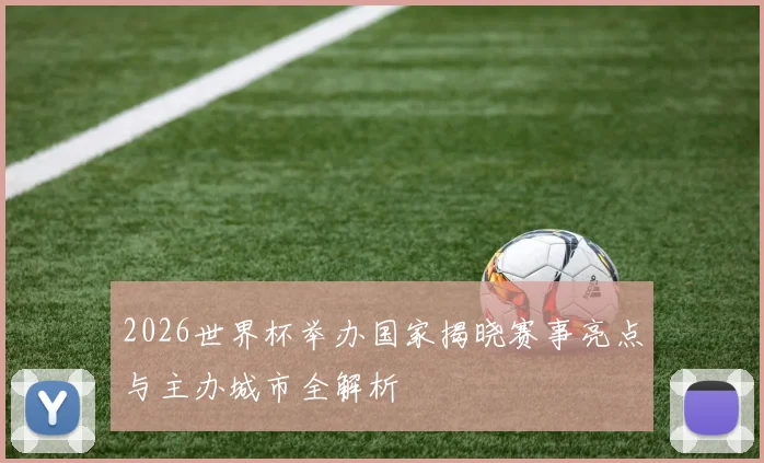 2026世界杯举办国家揭晓赛事亮点与主办城市全解析