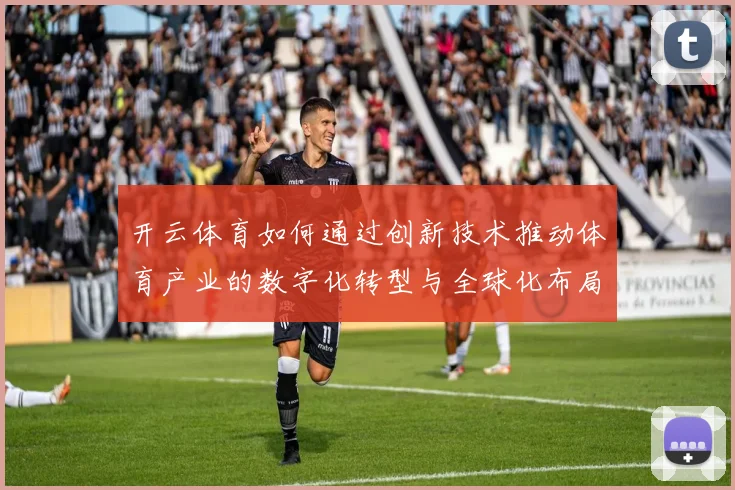 开云体育如何通过创新技术推动体育产业的数字化转型与全球化布局