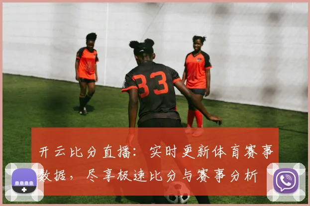 开云比分直播：实时更新体育赛事数据，尽享极速比分与赛事分析