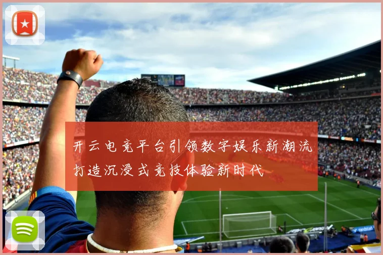 开云电竞平台引领数字娱乐新潮流打造沉浸式竞技体验新时代