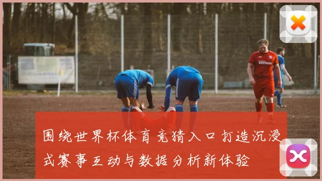 围绕世界杯体育竞猜入口打造沉浸式赛事互动与数据分析新体验