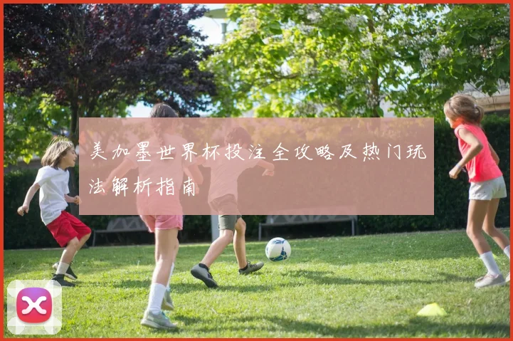 美加墨世界杯投注全攻略及热门玩法解析指南