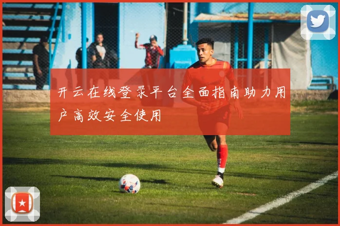 开云在线登录平台全面指南助力用户高效安全使用