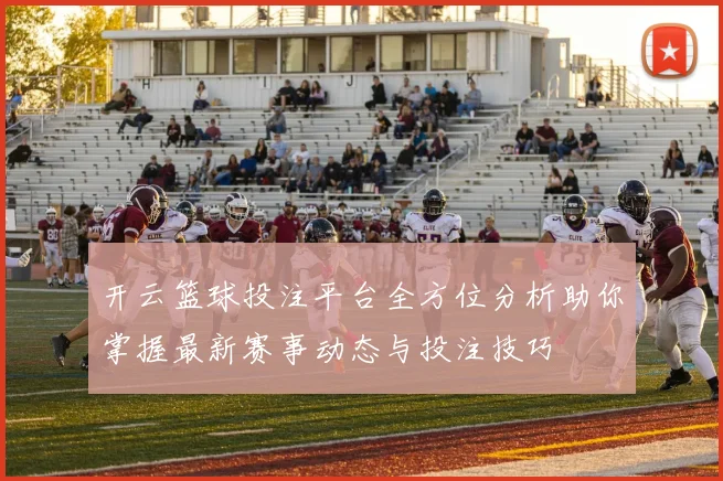 开云篮球投注平台全方位分析助你掌握最新赛事动态与投注技巧