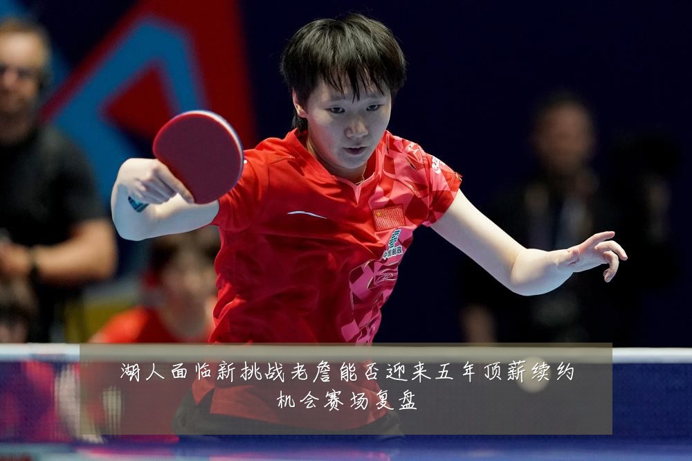 湖人面临新挑战老詹能否迎来五年顶薪续约机会赛场复盘