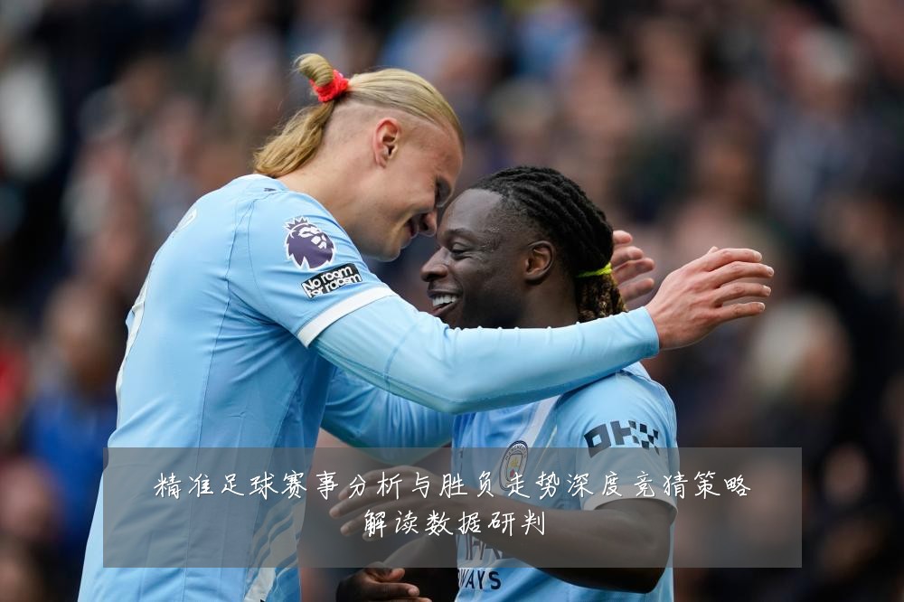 精准足球赛事分析与胜负走势深度竞猜策略解读数据研判