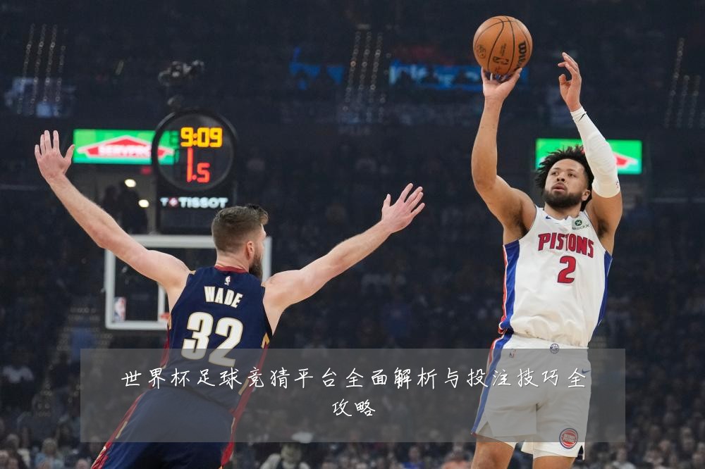 世界杯足球竞猜平台全面解析与投注技巧全攻略