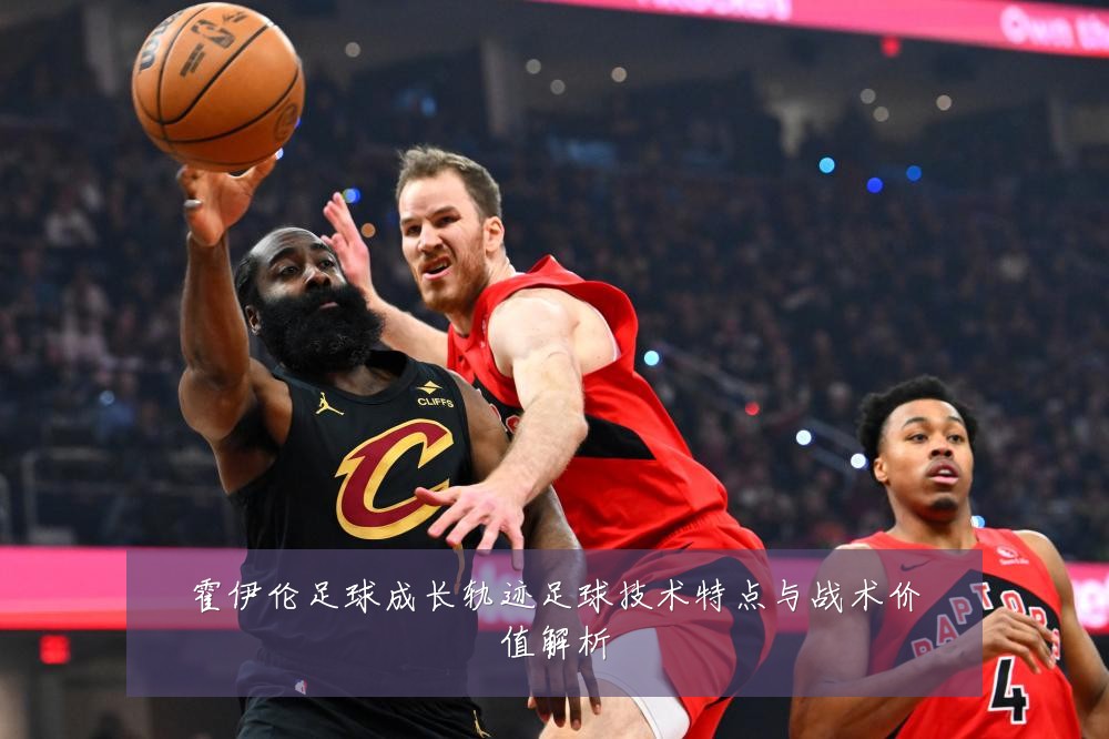 霍伊伦足球成长轨迹足球技术特点与战术价值解析