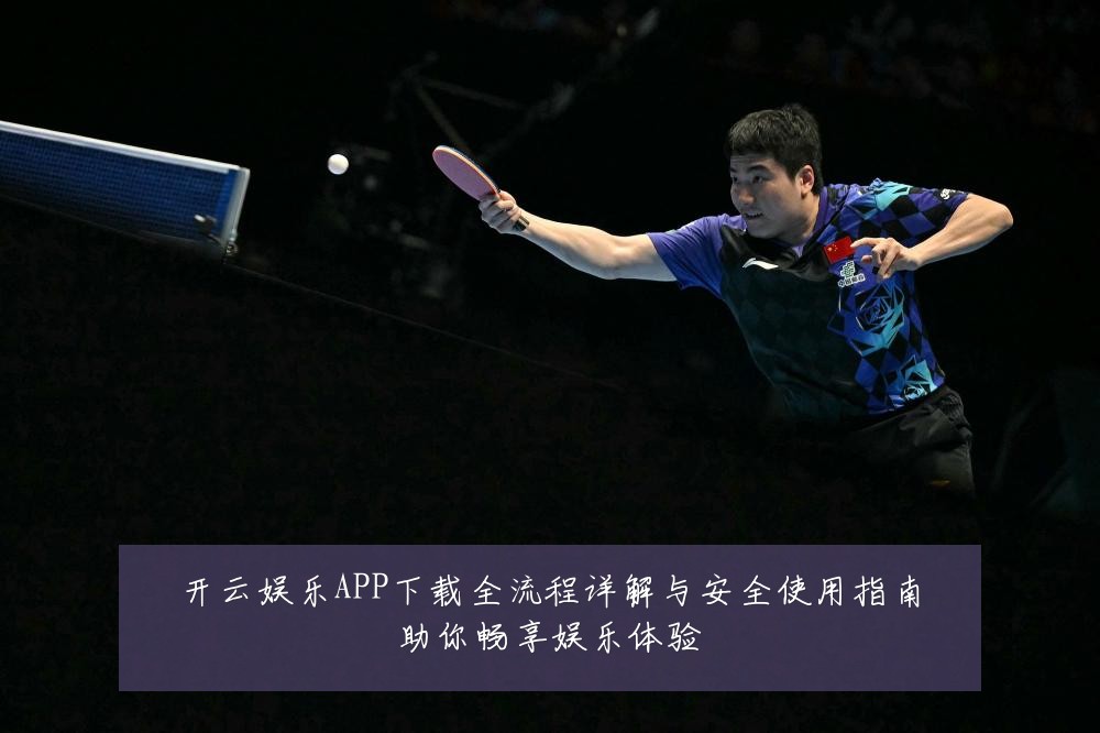 开云娱乐APP下载全流程详解与安全使用指南助你畅享娱乐体验