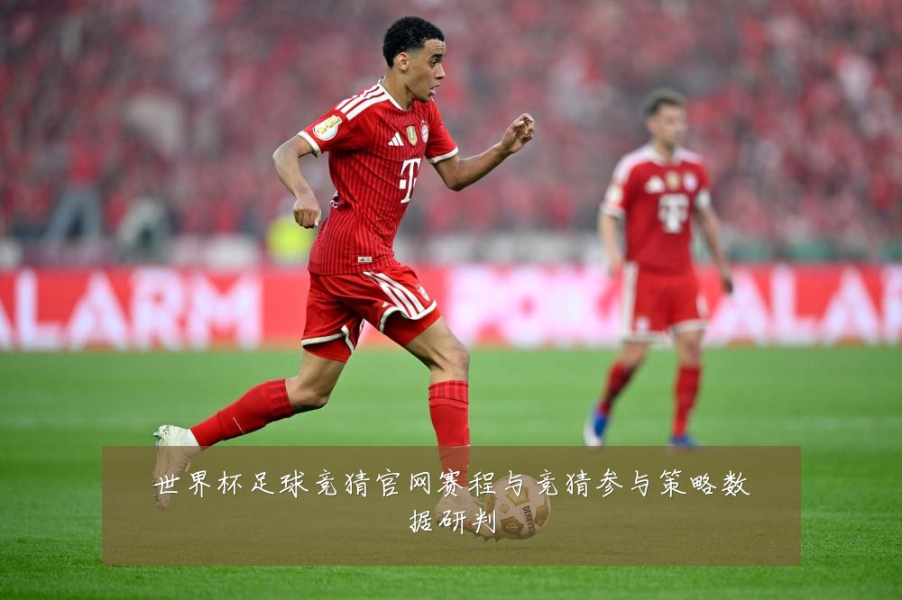 世界杯足球竞猜官网赛程与竞猜参与策略数据研判