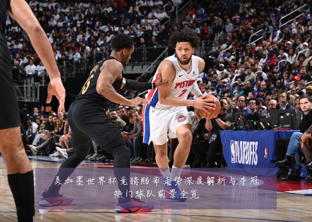 美加墨世界杯竞猜赔率走势深度解析与夺冠热门球队前景全览